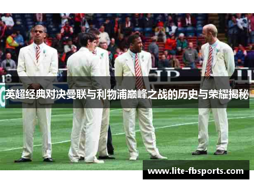英超经典对决曼联与利物浦巅峰之战的历史与荣耀揭秘 英超经典对决曼联与利物浦巅峰之战的历史与荣耀揭秘