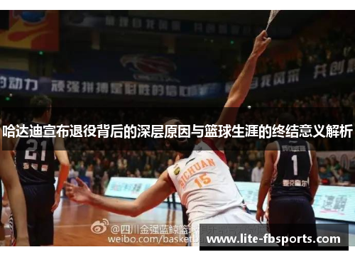 哈达迪宣布退役背后的深层原因与篮球生涯的终结意义解析