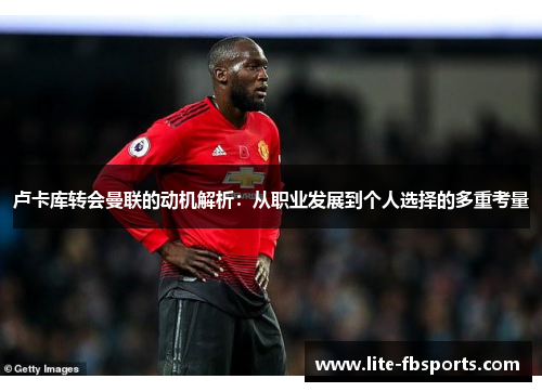 卢卡库转会曼联的动机解析：从职业发展到个人选择的多重考量