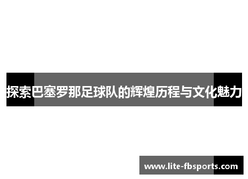 探索巴塞罗那足球队的辉煌历程与文化魅力 探索巴塞罗那足球队的辉煌历程与文化魅力