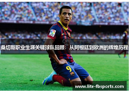桑切斯职业生涯关键球队回顾:从阿根廷到欧洲的辉煌历程 桑切斯职业生涯关键球队回顾:从阿根廷到欧洲的辉煌历程