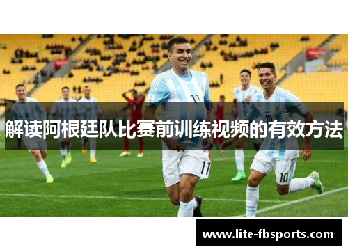 解读阿根廷队比赛前训练视频的有效方法