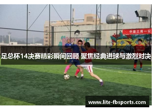 足总杯14决赛精彩瞬间回顾 聚焦经典进球与激烈对决