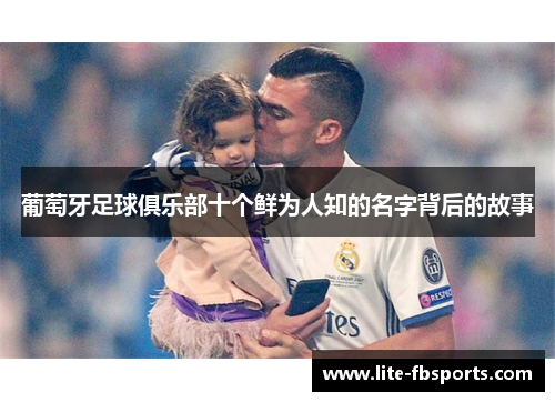 葡萄牙足球俱乐部十个鲜为人知的名字背后的故事 葡萄牙足球俱乐部十个鲜为人知的名字背后的故事