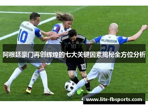 阿根廷豪门再创辉煌的七大关键因素揭秘全方位分析