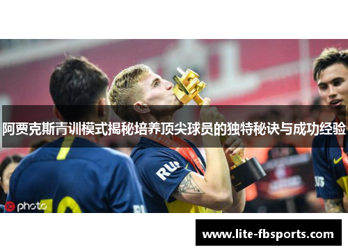 阿贾克斯青训模式揭秘培养顶尖球员的独特秘诀与成功经验 阿贾克斯青训模式揭秘培养顶尖球员的独特秘诀与成功经验