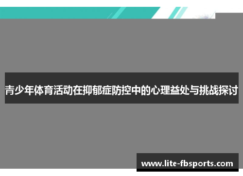青少年体育活动在抑郁症防控中的心理益处与挑战探讨 青少年体育活动在抑郁症防控中的心理益处与挑战探讨