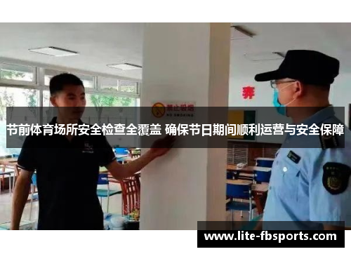 节前体育场所安全检查全覆盖 确保节日期间顺利运营与安全保障 节前体育场所安全检查全覆盖 确保节日期间顺利运营与安全保障