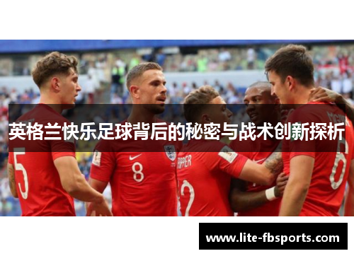 英格兰快乐足球背后的秘密与战术创新探析 英格兰快乐足球背后的秘密与战术创新探析