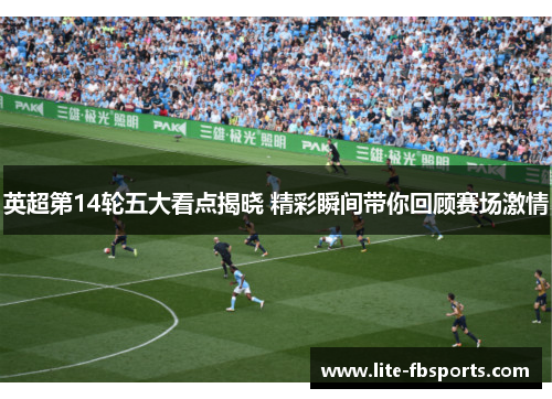 英超第14轮五大看点揭晓 精彩瞬间带你回顾赛场激情 英超第14轮五大看点揭晓 精彩瞬间带你回顾赛场激情