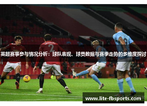 英超赛事参与情况分析:球队表现、球员数据与赛季走势的多维度探讨 英超赛事参与情况分析:球队表现、球员数据与赛季走势的多维度探讨