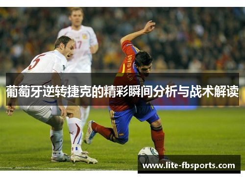 葡萄牙逆转捷克的精彩瞬间分析与战术解读 葡萄牙逆转捷克的精彩瞬间分析与战术解读