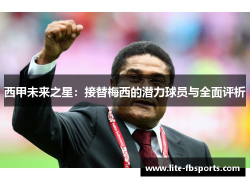西甲未来之星:接替梅西的潜力球员与全面评析 西甲未来之星:接替梅西的潜力球员与全面评析