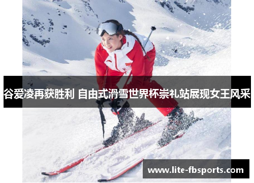 谷爱凌再获胜利 自由式滑雪世界杯崇礼站展现女王风采 谷爱凌再获胜利 自由式滑雪世界杯崇礼站展现女王风采