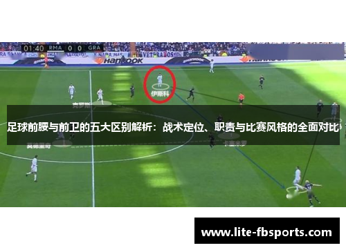足球前腰与前卫的五大区别解析:战术定位、职责与比赛风格的全面对比 足球前腰与前卫的五大区别解析:战术定位、职责与比赛风格的全面对比