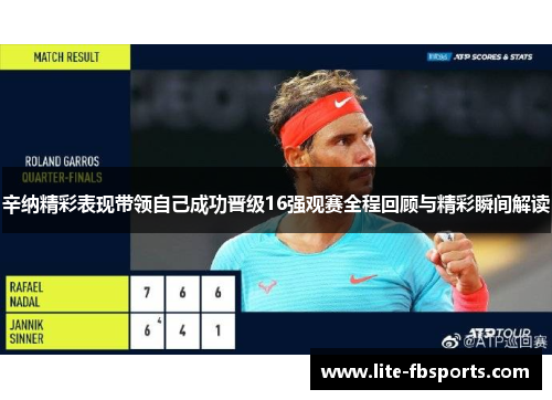 辛纳精彩表现带领自己成功晋级16强观赛全程回顾与精彩瞬间解读 辛纳精彩表现带领自己成功晋级16强观赛全程回顾与精彩瞬间解读