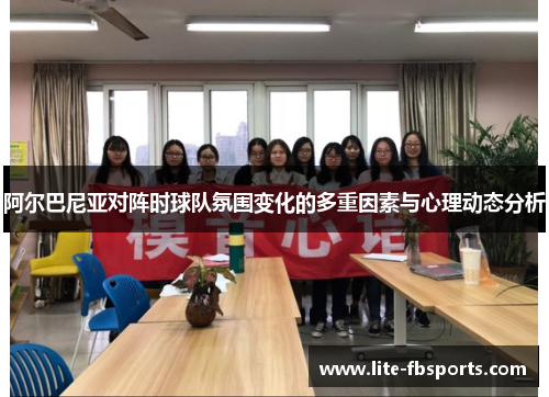 阿尔巴尼亚对阵时球队氛围变化的多重因素与心理动态分析 阿尔巴尼亚对阵时球队氛围变化的多重因素与心理动态分析