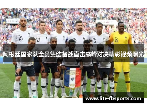 阿根廷国家队全员集结备战直击巅峰对决精彩视频曝光 阿根廷国家队全员集结备战直击巅峰对决精彩视频曝光