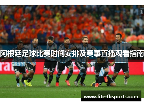阿根廷足球比赛时间安排及赛事直播观看指南 阿根廷足球比赛时间安排及赛事直播观看指南