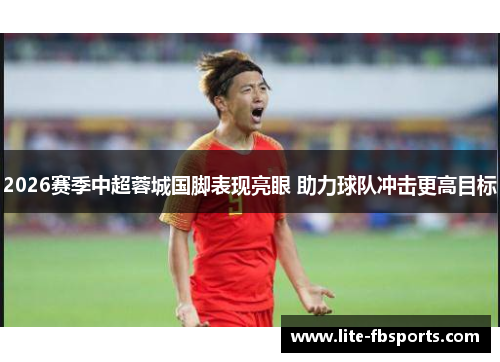 2026赛季中超蓉城国脚表现亮眼 助力球队冲击更高目标