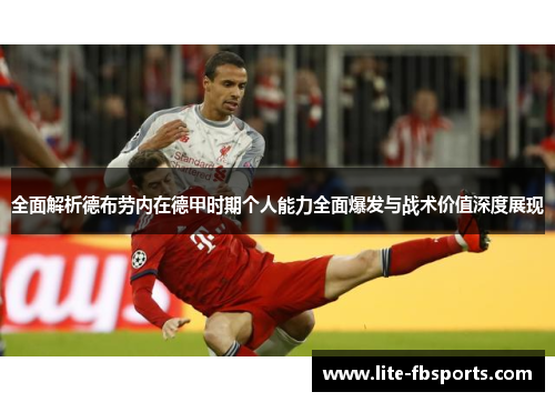 全面解析德布劳内在德甲时期个人能力全面爆发与战术价值深度展现 全面解析德布劳内在德甲时期个人能力全面爆发与战术价值深度展现