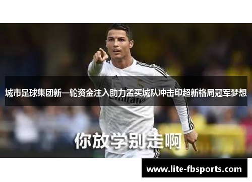 城市足球集团新一轮资金注入助力孟买城队冲击印超新格局冠军梦想 城市足球集团新一轮资金注入助力孟买城队冲击印超新格局冠军梦想