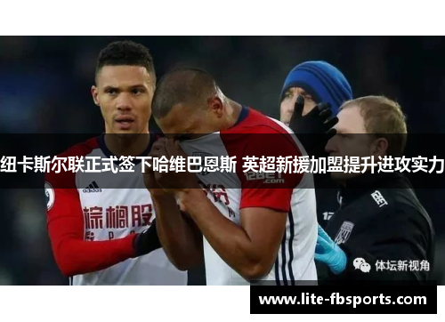 纽卡斯尔联正式签下哈维巴恩斯 英超新援加盟提升进攻实力 纽卡斯尔联正式签下哈维巴恩斯 英超新援加盟提升进攻实力