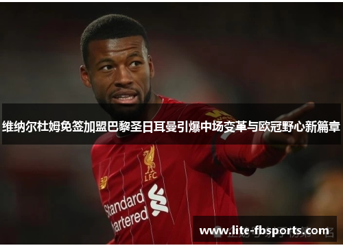 维纳尔杜姆免签加盟巴黎圣日耳曼引爆中场变革与欧冠野心新篇章 维纳尔杜姆免签加盟巴黎圣日耳曼引爆中场变革与欧冠野心新篇章