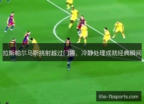 拉斯帕尔马斯挑射越过门将，冷静处理成就经典瞬间